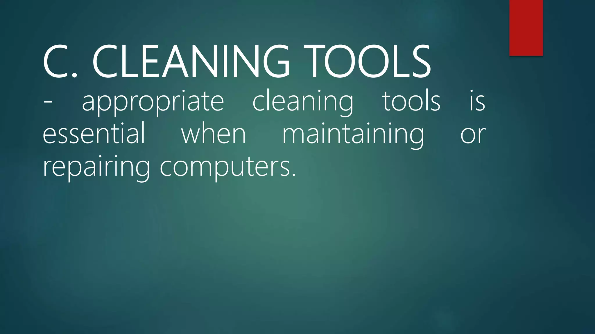 C. CLEANING TOOLS
- appropriate cleaning tools is
essential when maintaining or
repairing computers.
 