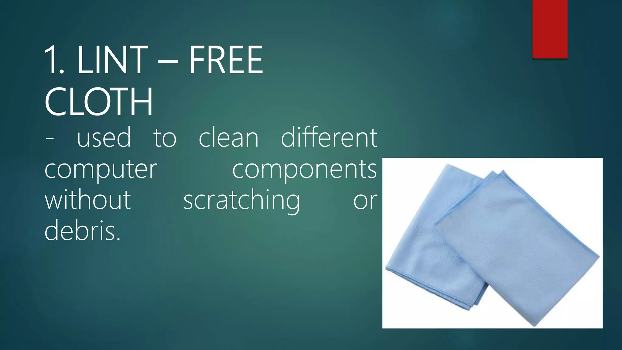 1. LINT – FREE
CLOTH
- used to clean different
computer components
without scratching or
debris.
 