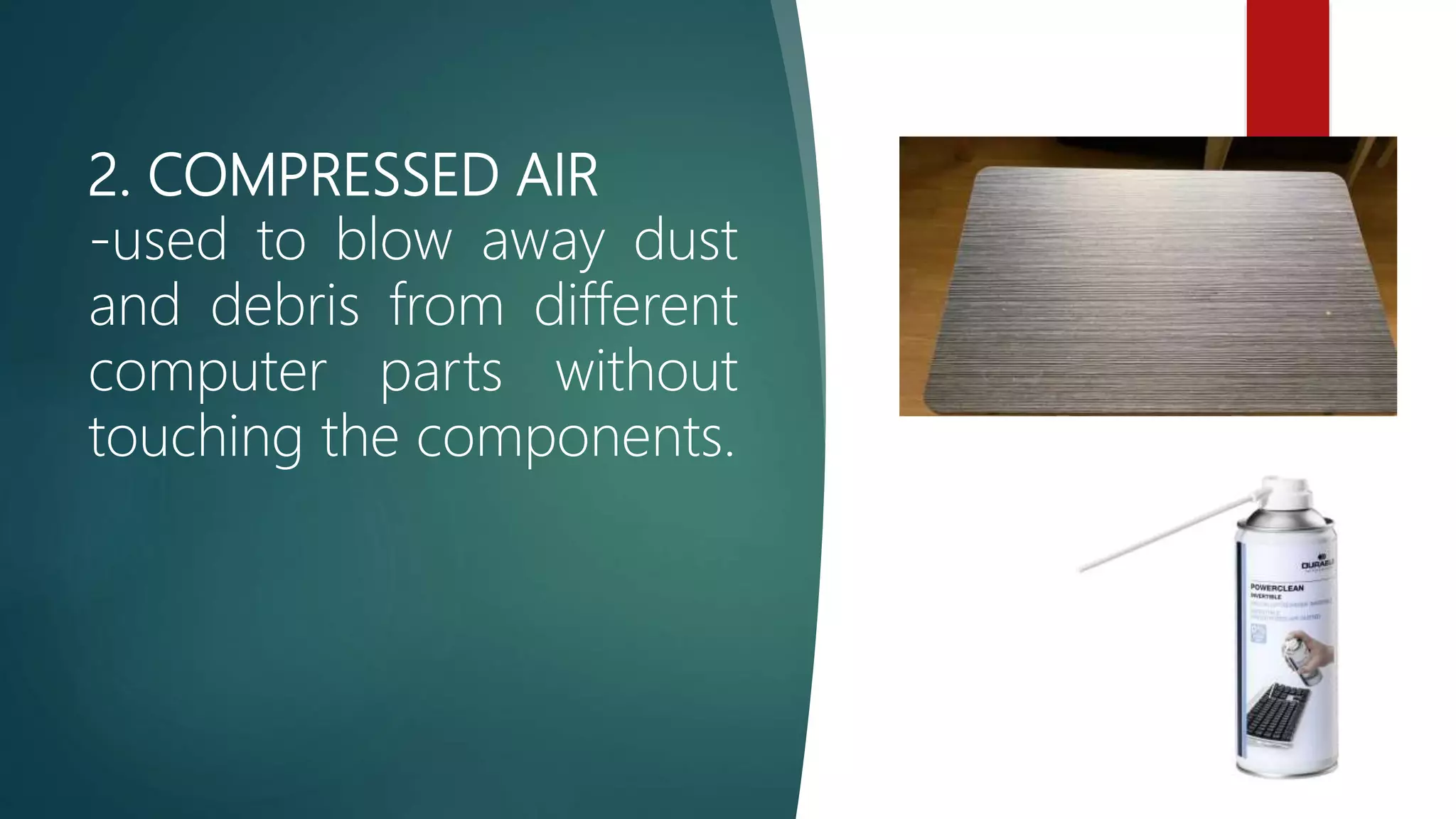 2. COMPRESSED AIR
-used to blow away dust
and debris from different
computer parts without
touching the components.
 