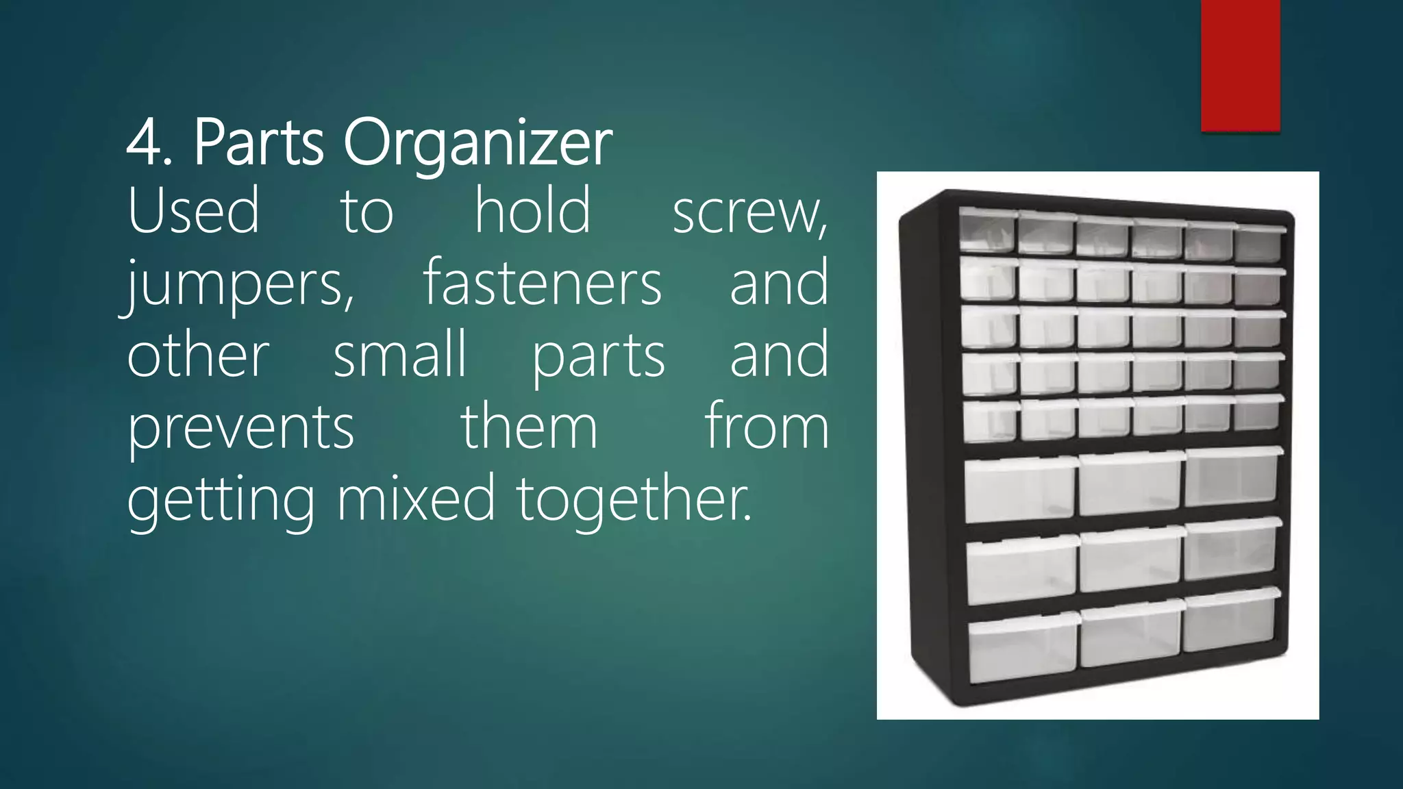 4. Parts Organizer
Used to hold screw,
jumpers, fasteners and
other small parts and
prevents them from
getting mixed together.
 