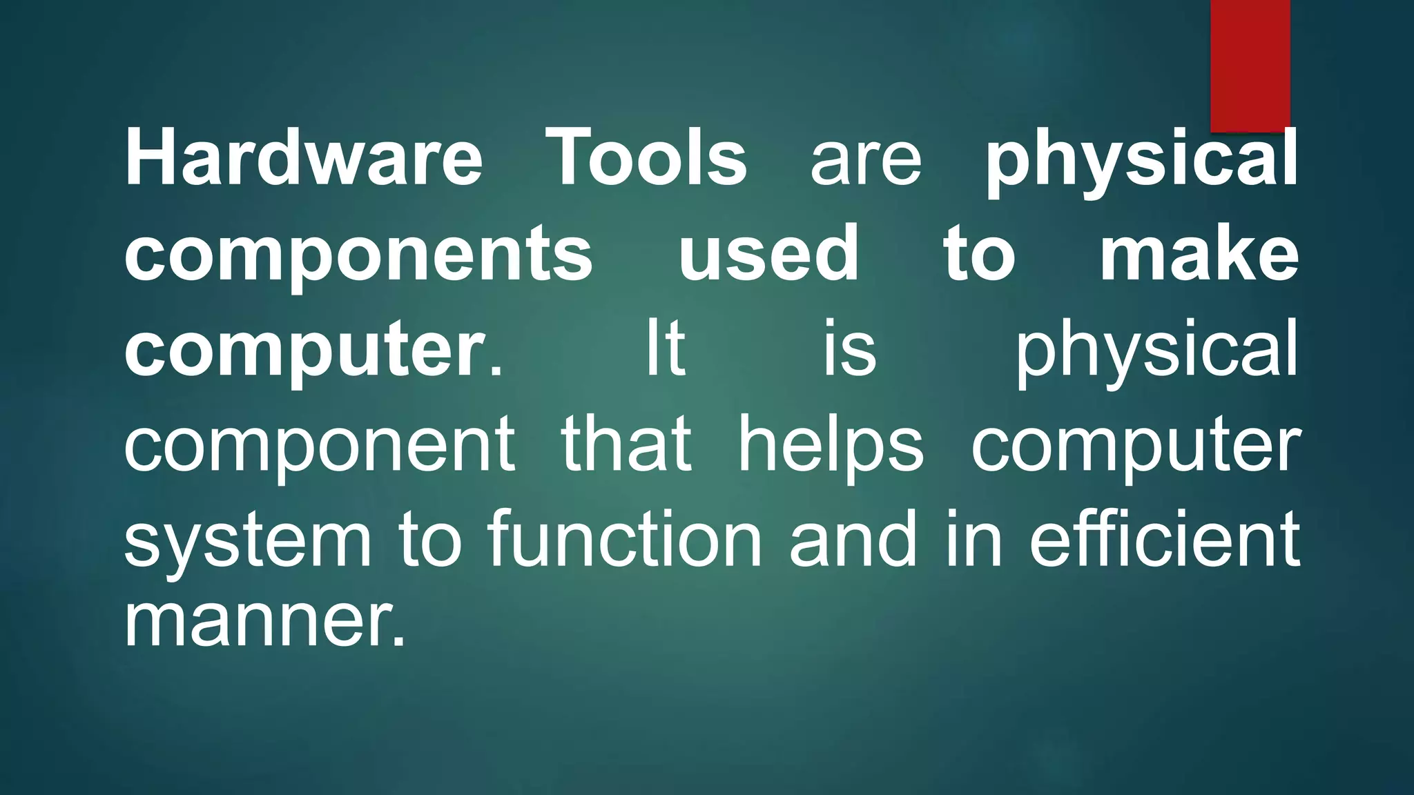Hardware Tools are physical
components used to make
computer. It is physical
component that helps computer
system to function and in efficient
manner.
 