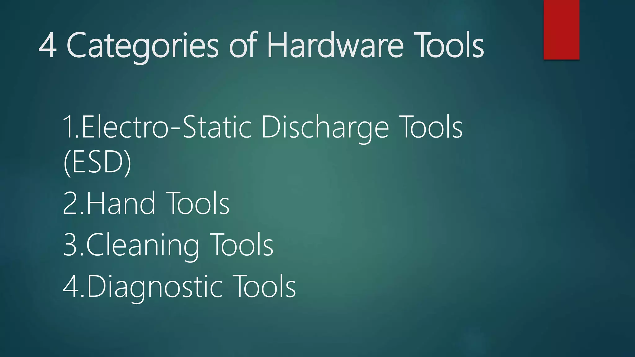 4 Categories of Hardware Tools
1.Electro-Static Discharge Tools
(ESD)
2.Hand Tools
3.Cleaning Tools
4.Diagnostic Tools
 