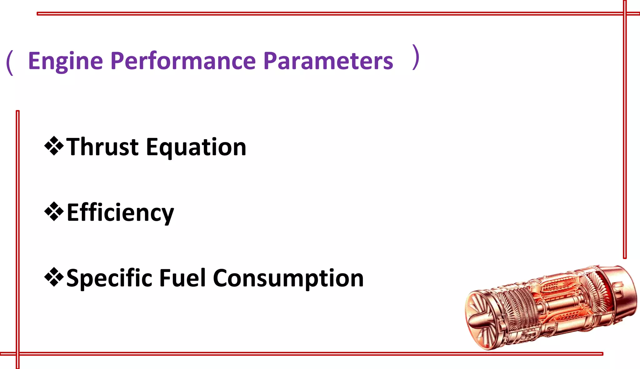 (
(
Engine Performance Parameters
❖Thrust Equation
❖Efficiency
❖Specific Fuel Consumption