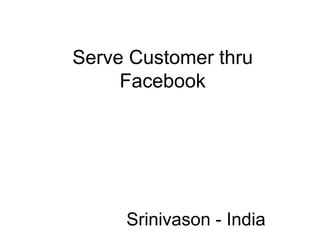 Serve Customer thru
Facebook
Srinivason - India
 