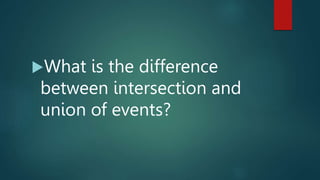 What is the difference
between intersection and
union of events?
 
