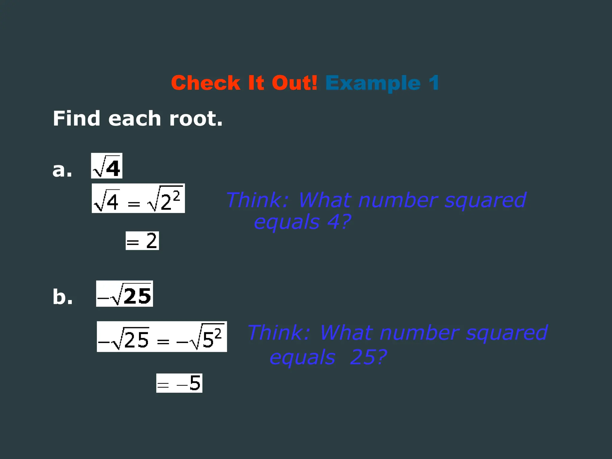 Find each root.
Check It Out! Example 1
Think: What number squared
equals 4?
Think: What number squared
equals 25?
a.
b.
 
