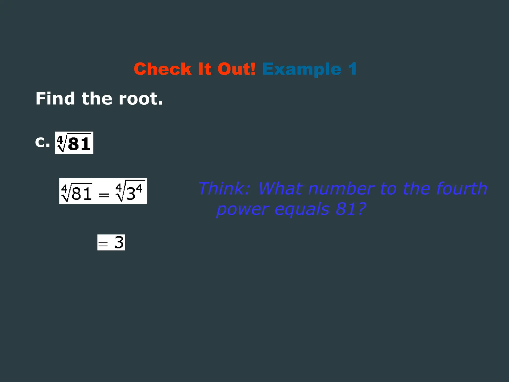 Find the root.
Check It Out! Example 1
Think: What number to the fourth
power equals 81?
c.
 