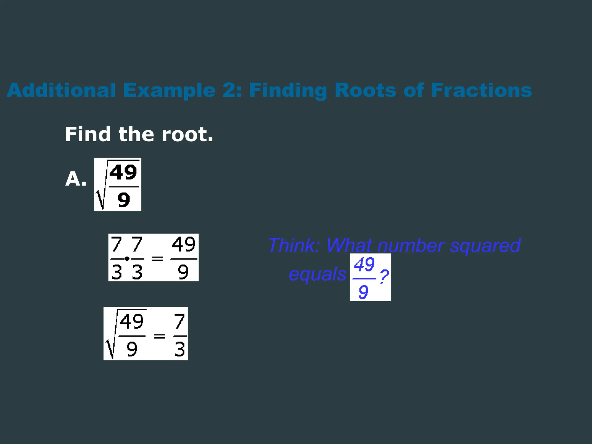 Additional Example 2: Finding Roots of Fractions
Find the root.
Think: What number squared
equals
A.
 