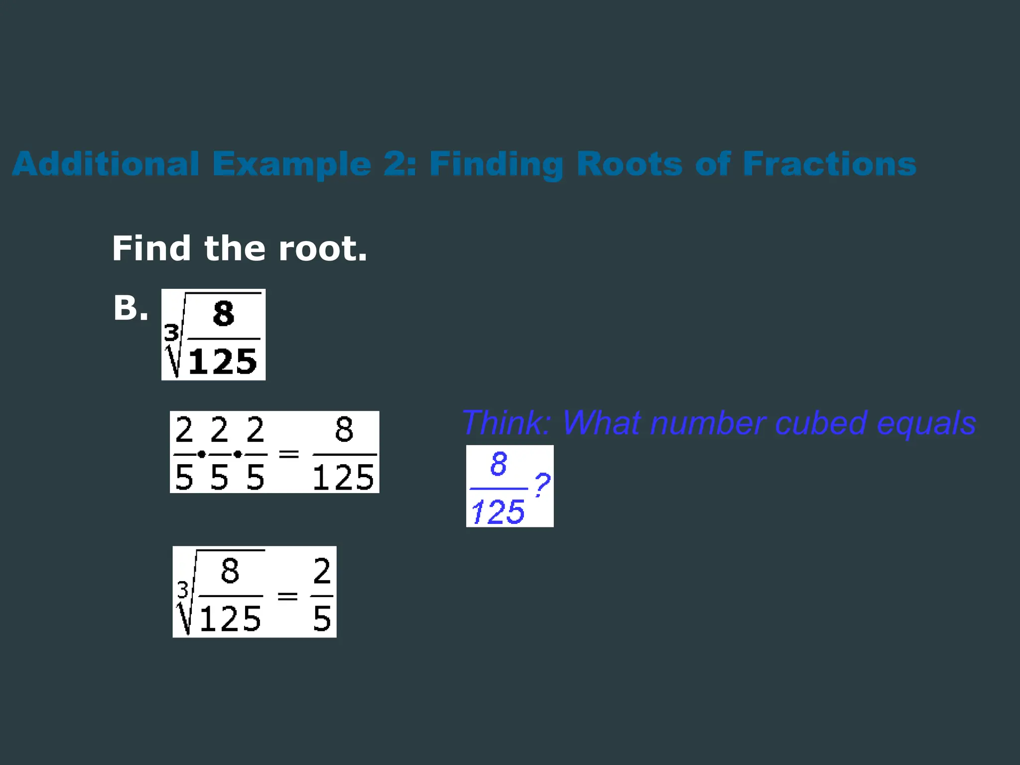 Additional Example 2: Finding Roots of Fractions
Find the root.
Think: What number cubed equals
B.
 