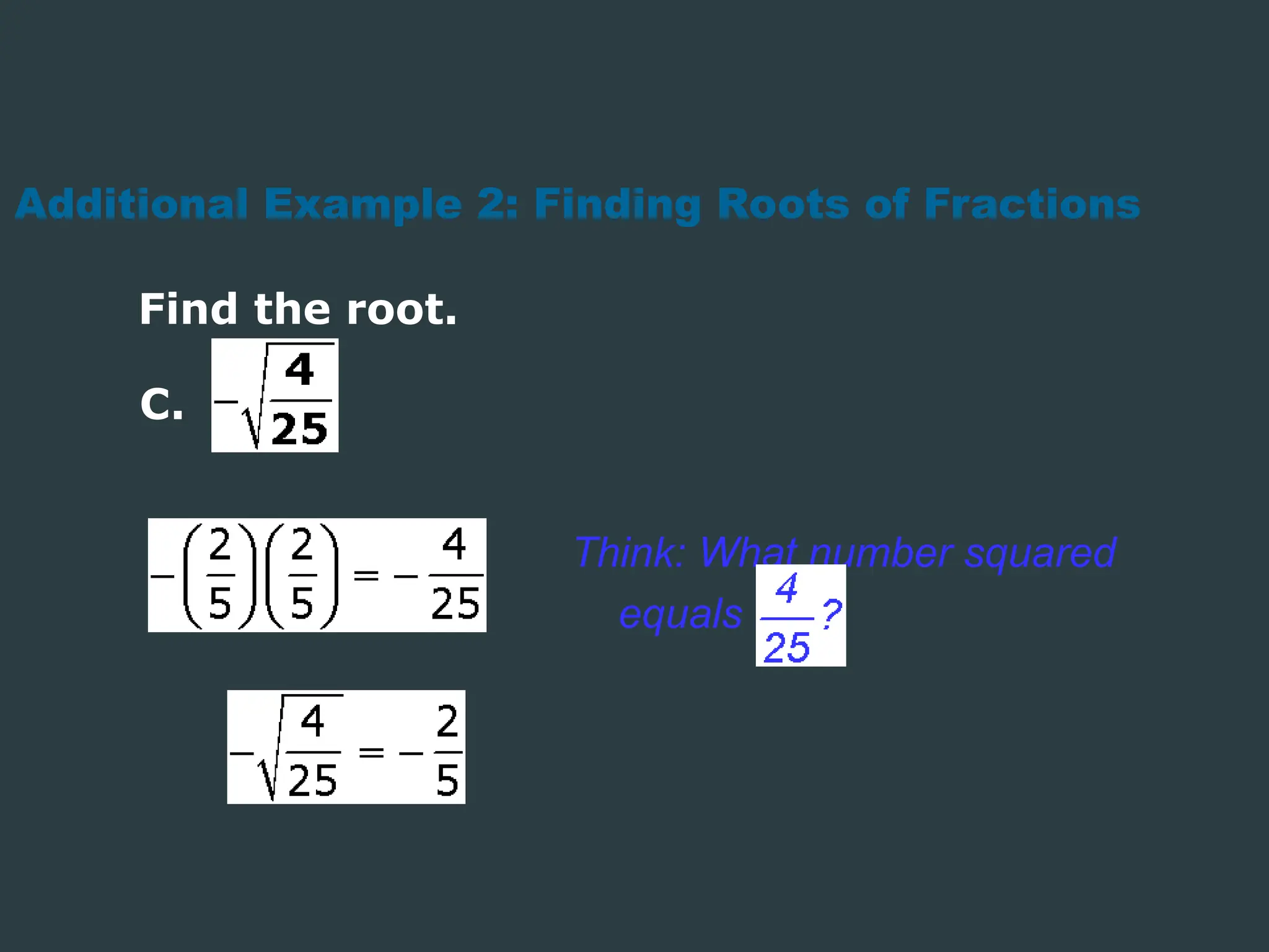Additional Example 2: Finding Roots of Fractions
Find the root.
Think: What number squared
equals
C.
 