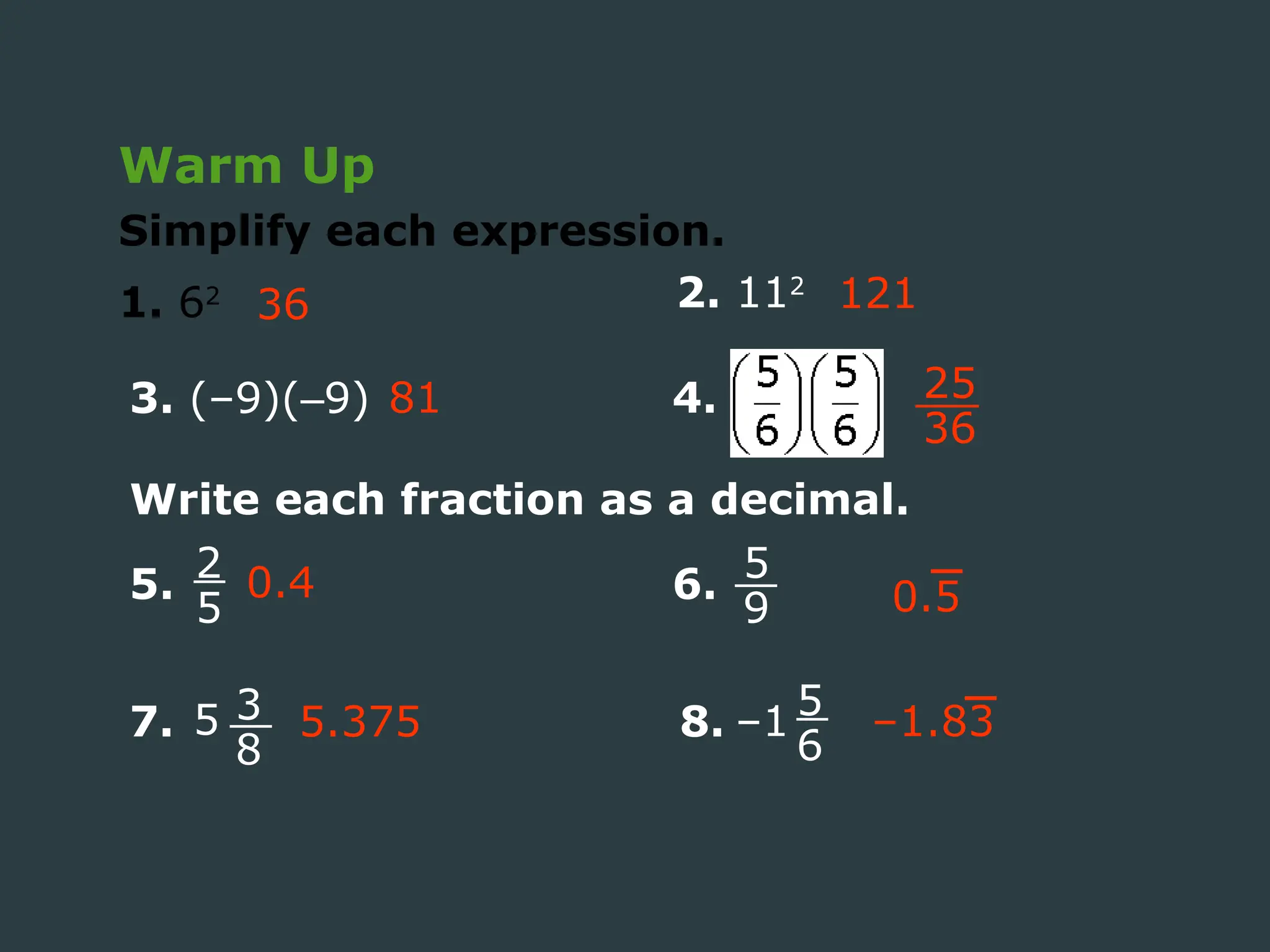 Warm Up
Simplify each expression.
1. 62
36 2. 112
121
3. (–9)(–9) 81 4. 25
36
Write each fraction as a decimal.
5. 2
5
5
9
6.
7. 5 3
8
8. –1 5
6
0.4
5.375
0.5
–1.83
 
