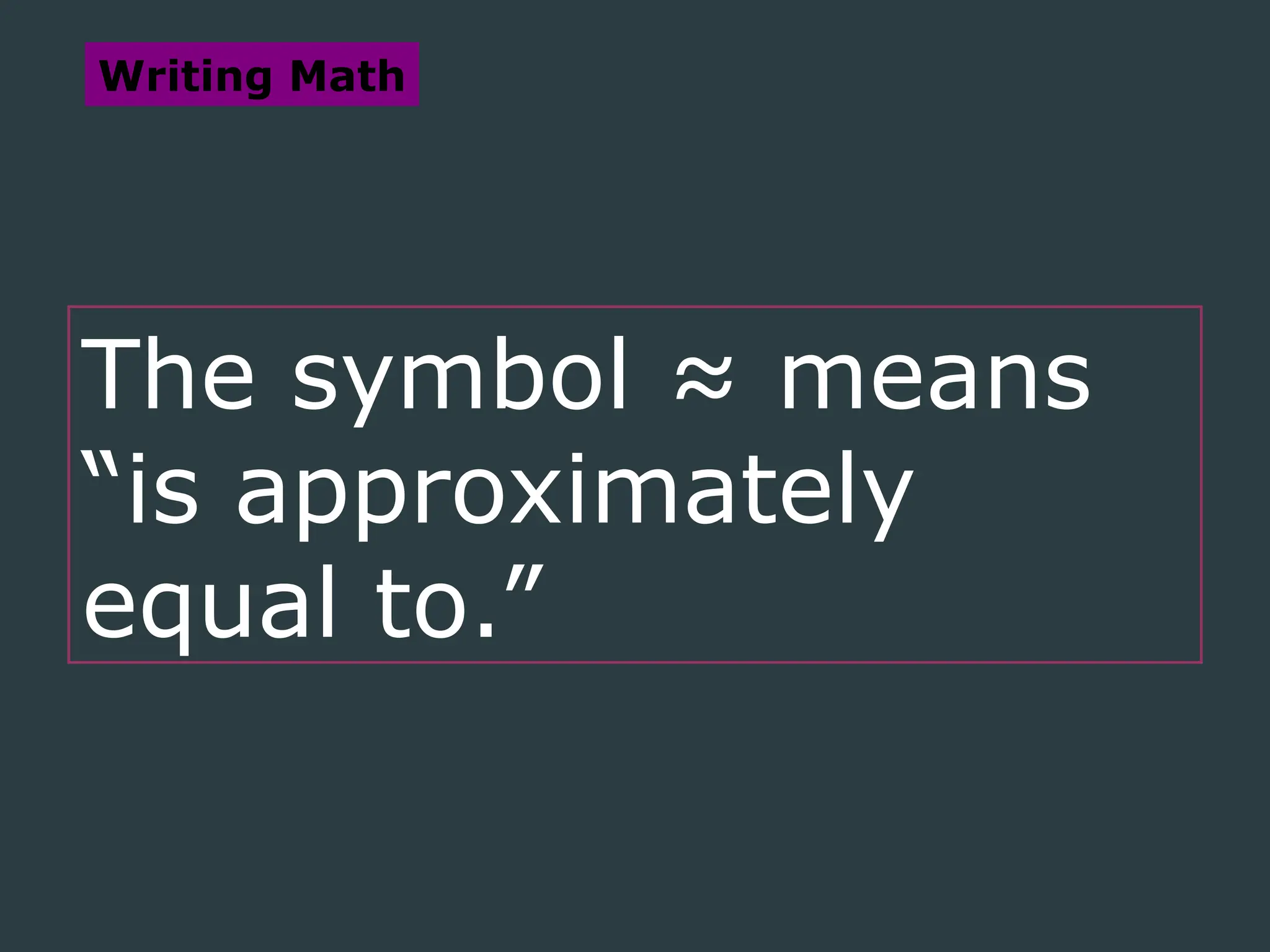 The symbol ≈ means
“is approximately
equal to.”
Writing Math
 