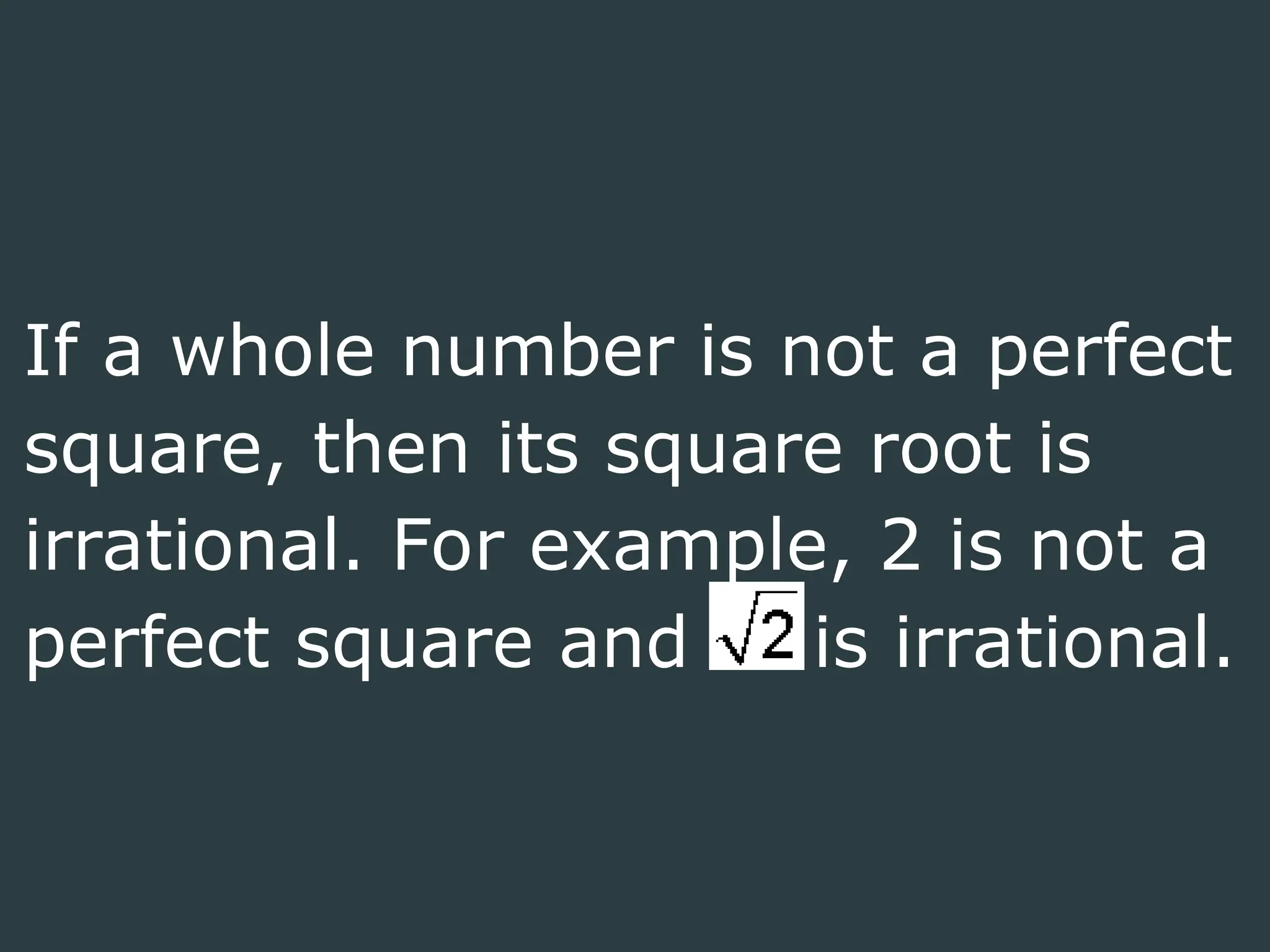 If a whole number is not a perfect
square, then its square root is
irrational. For example, 2 is not a
perfect square and is irrational.
 