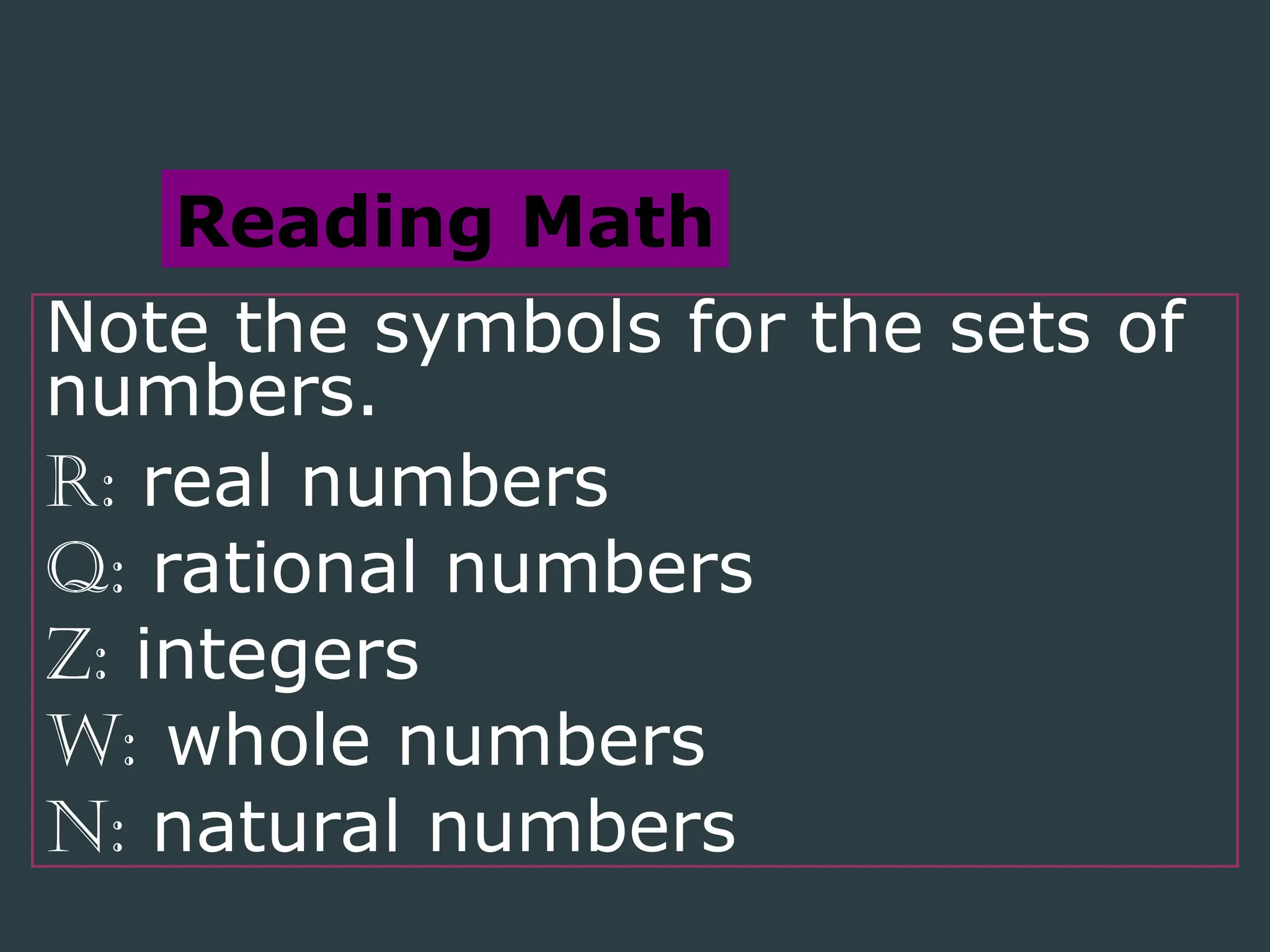 Note the symbols for the sets of
numbers.
R: real numbers
Q: rational numbers
Z: integers
W: whole numbers
N: natural numbers
Reading Math
 