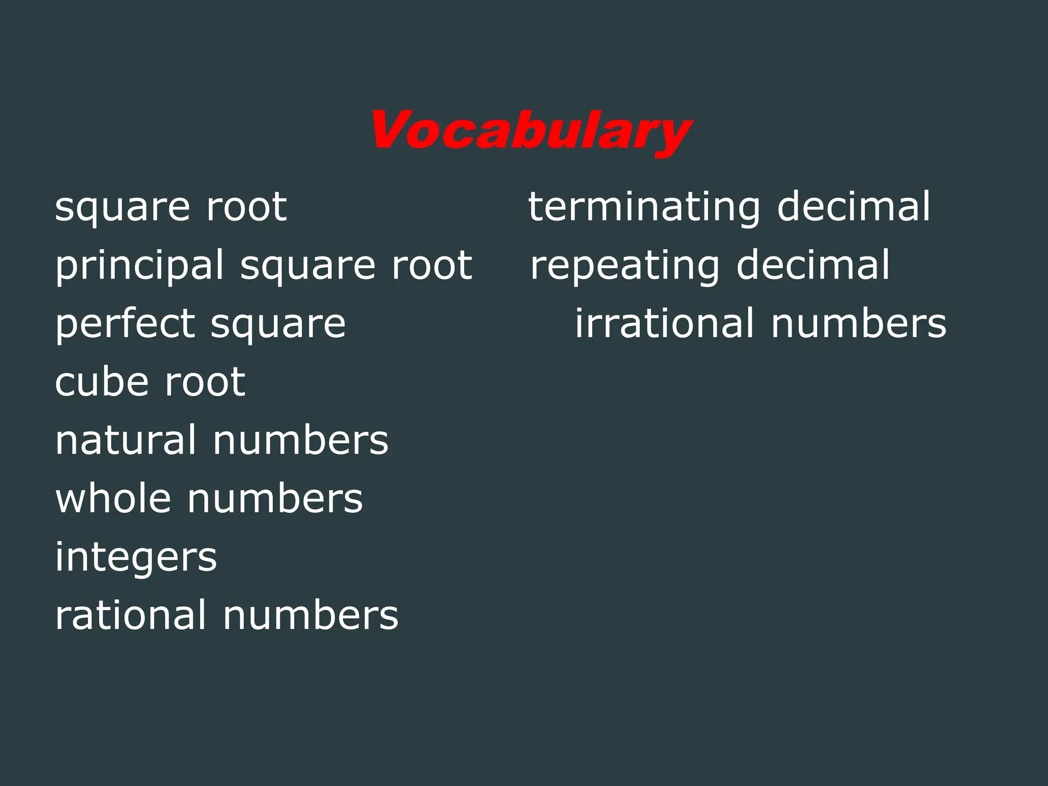 square root terminating decimal
principal square root repeating decimal
perfect square irrational numbers
cube root
natural numbers
whole numbers
integers
rational numbers
Vocabulary
 