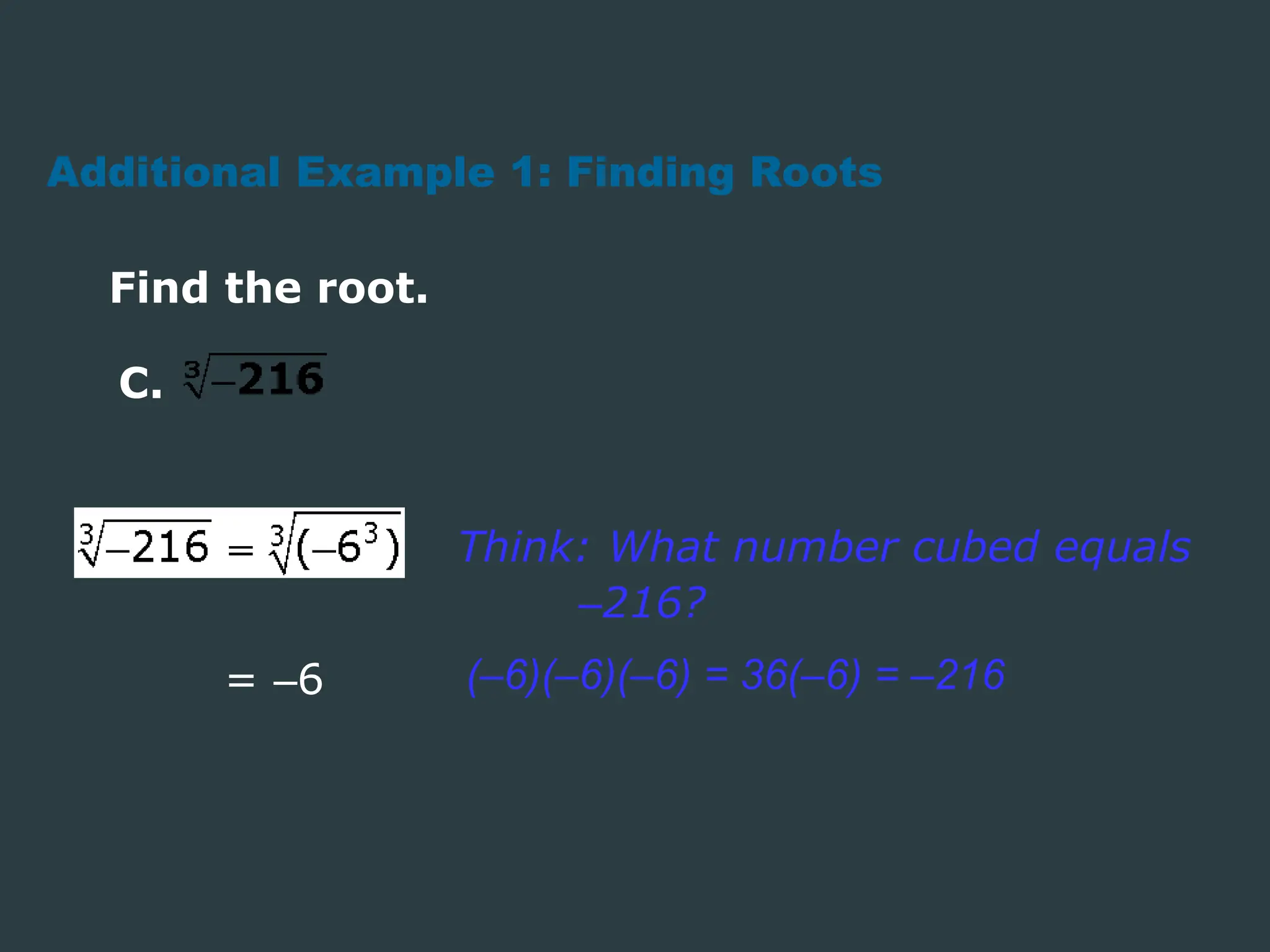 Find the root.
Think: What number cubed equals
–216?
Additional Example 1: Finding Roots
= –6 (–6)(–6)(–6) = 36(–6) = –216
C.
 