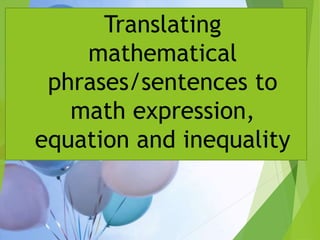 Translating
mathematical
phrases/sentences to
math expression,
equation and inequality
 