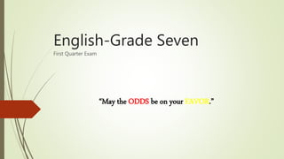 English-Grade Seven
First Quarter Exam
“May the ODDS be on your FAVOR.”
 