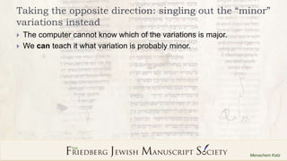 15
Menachem Katz
Taking the opposite direction: singling out the “minor”
variations instead
 The computer cannot know whi...