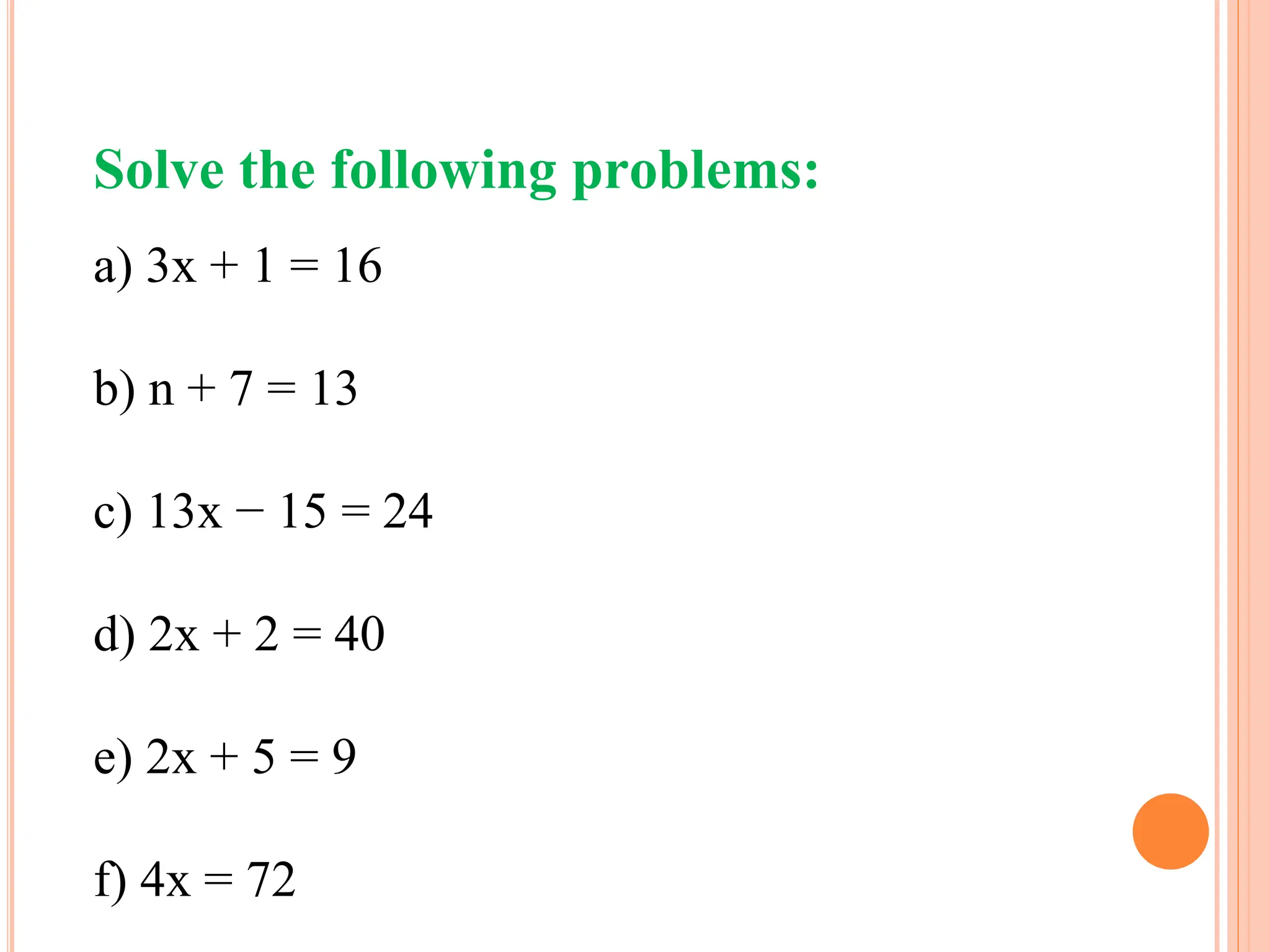 Solve the following problems:
a) 3x + 1 = 16
b) n + 7 = 13
c) 13x − 15 = 24
d) 2x + 2 = 40
e) 2x + 5 = 9
f) 4x = 72