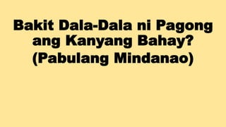 Bakit Dala-Dala ni Pagong
ang Kanyang Bahay?
(Pabulang Mindanao)
 