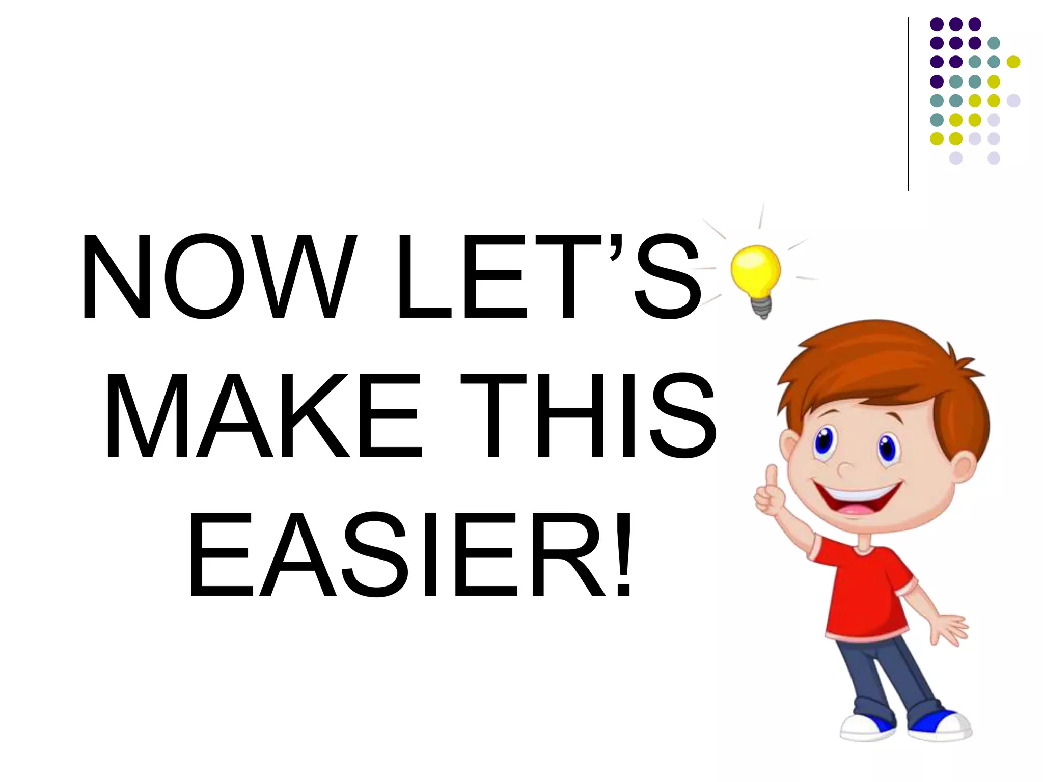 NOW LET’S
MAKE THIS
EASIER!
 