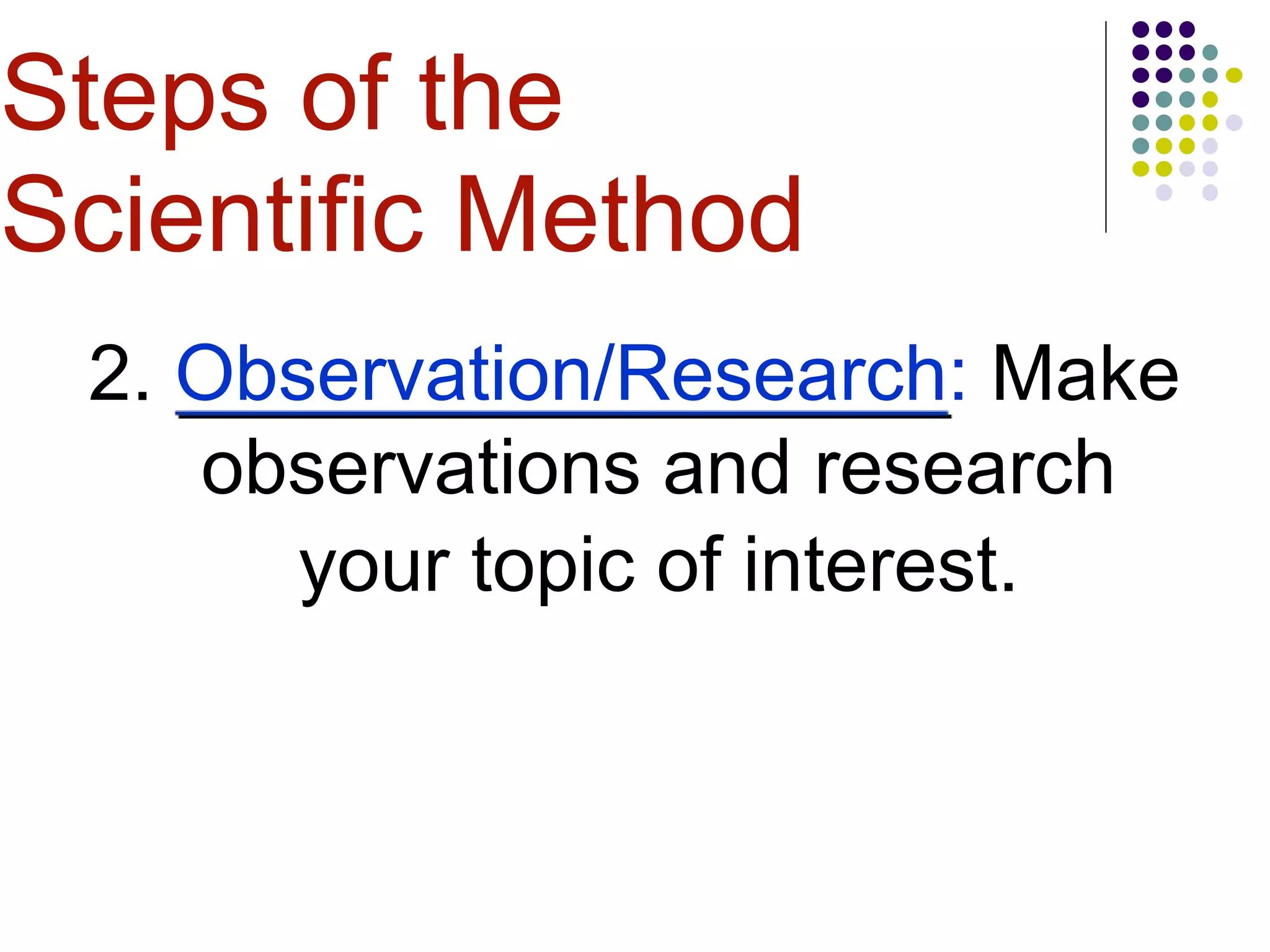 2. Observation/Research: Make
observations and research
your topic of interest.
Steps of the
Scientific Method
 
