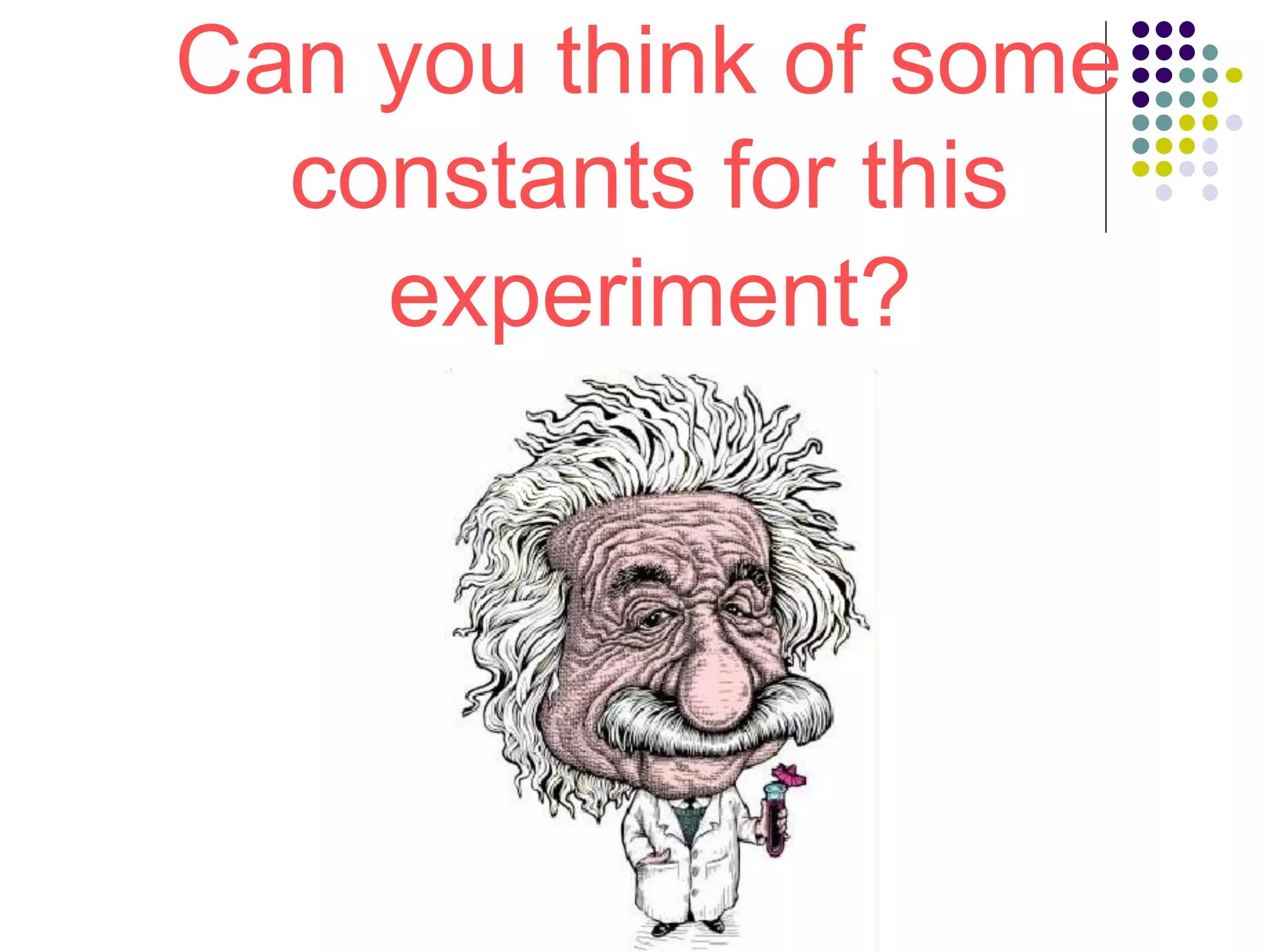 Can you think of some
constants for this
experiment?
 