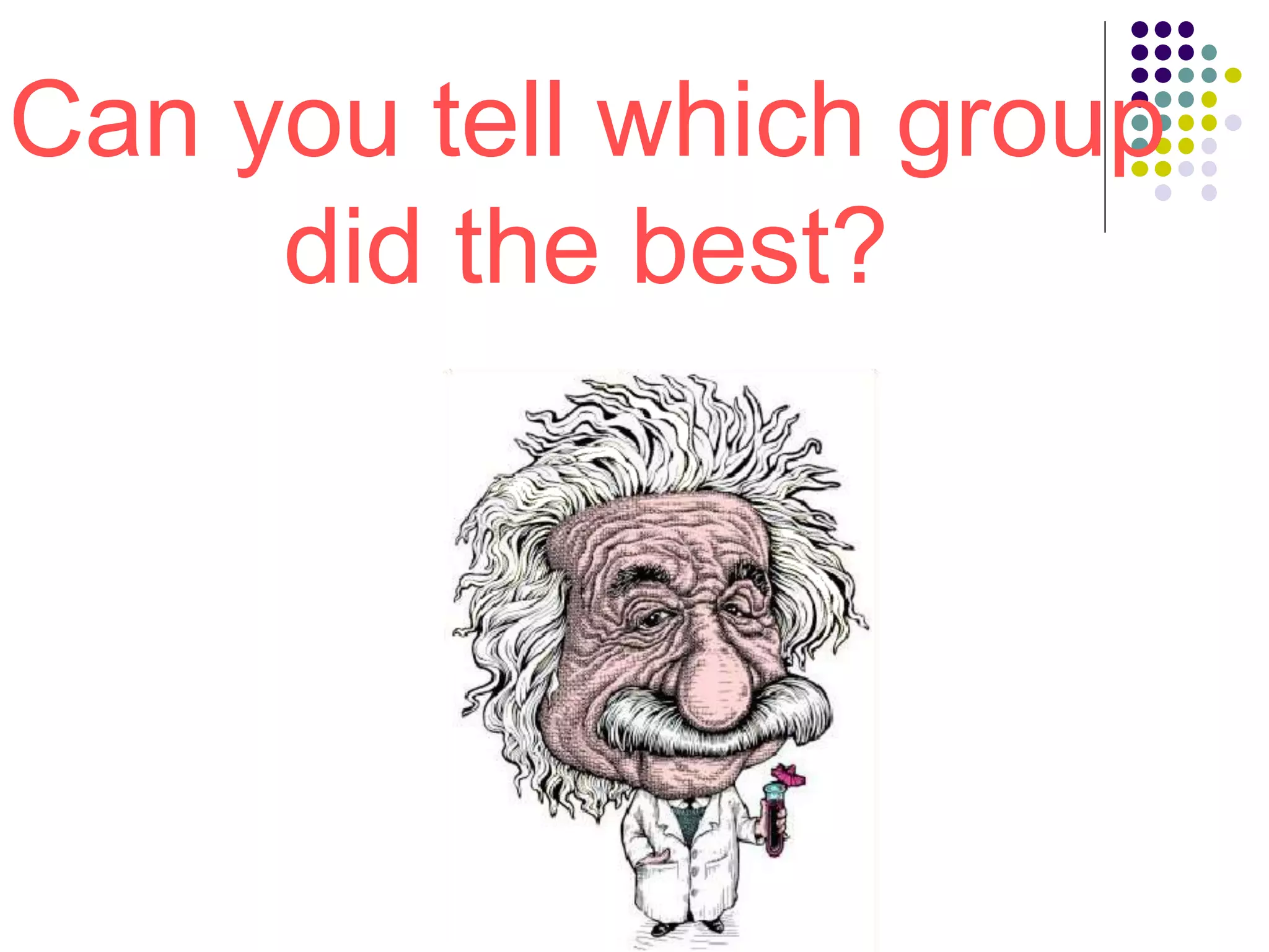 Can you tell which group
did the best?
 