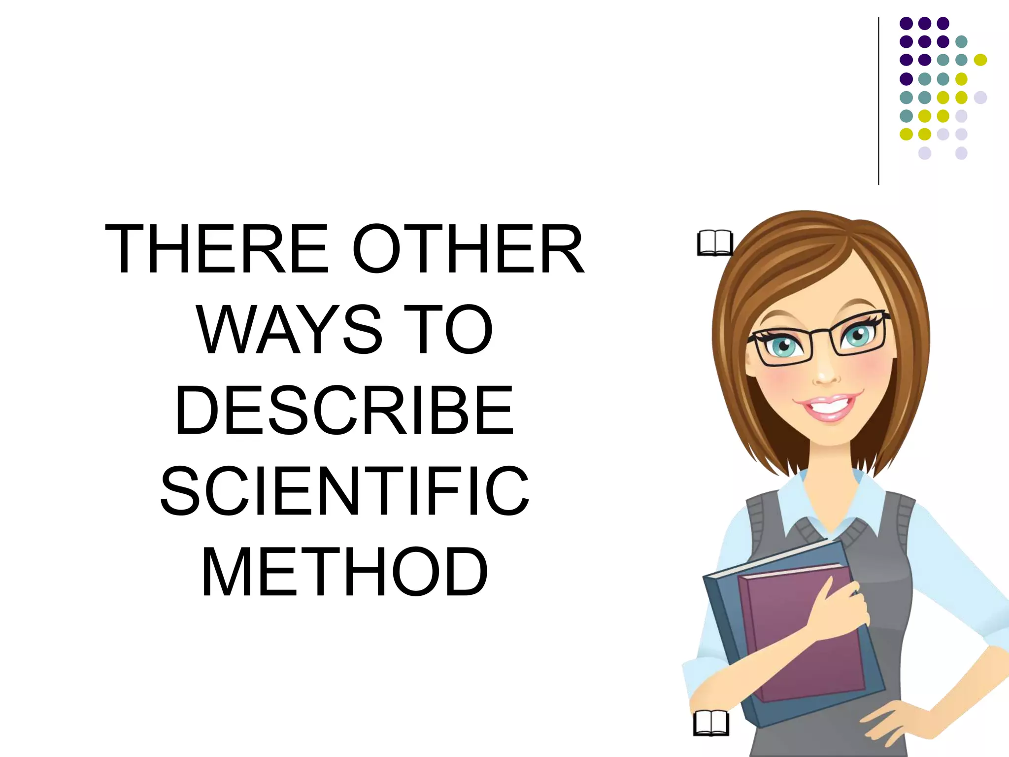 THERE OTHER
WAYS TO
DESCRIBE
SCIENTIFIC
METHOD
 