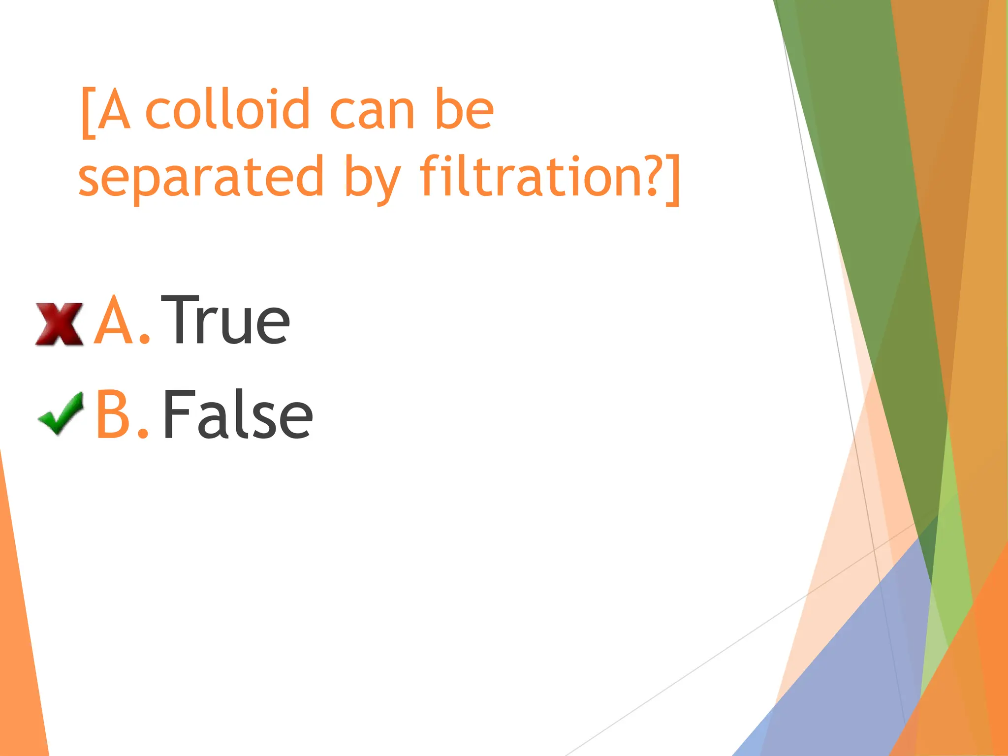 [A colloid can be
separated by filtration?]
A.True
B.False
 