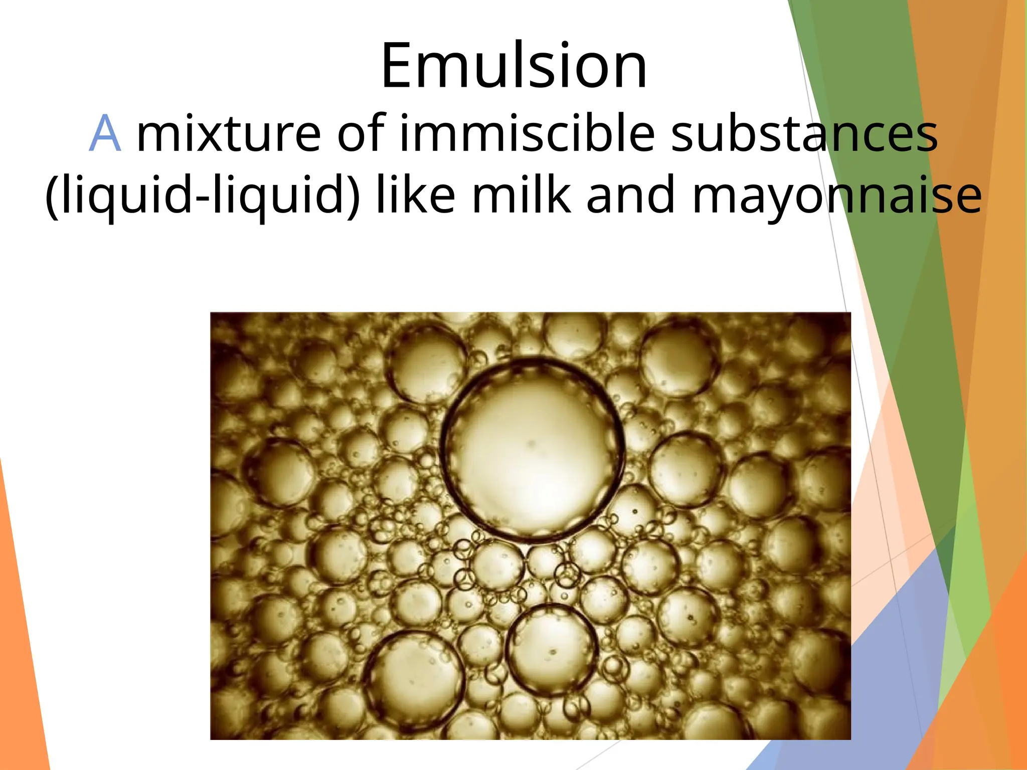Emulsion
A mixture of immiscible substances
(liquid-liquid) like milk and mayonnaise
 