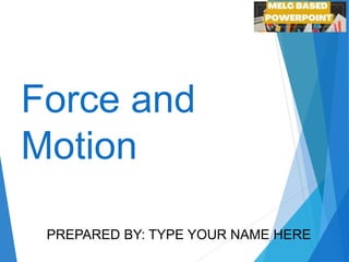 Force and
Motion
PREPARED BY: TYPE YOUR NAME HERE
 