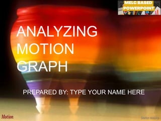ANALYZING
MOTION
GRAPH
PREPARED BY: TYPE YOUR NAME HERE
 