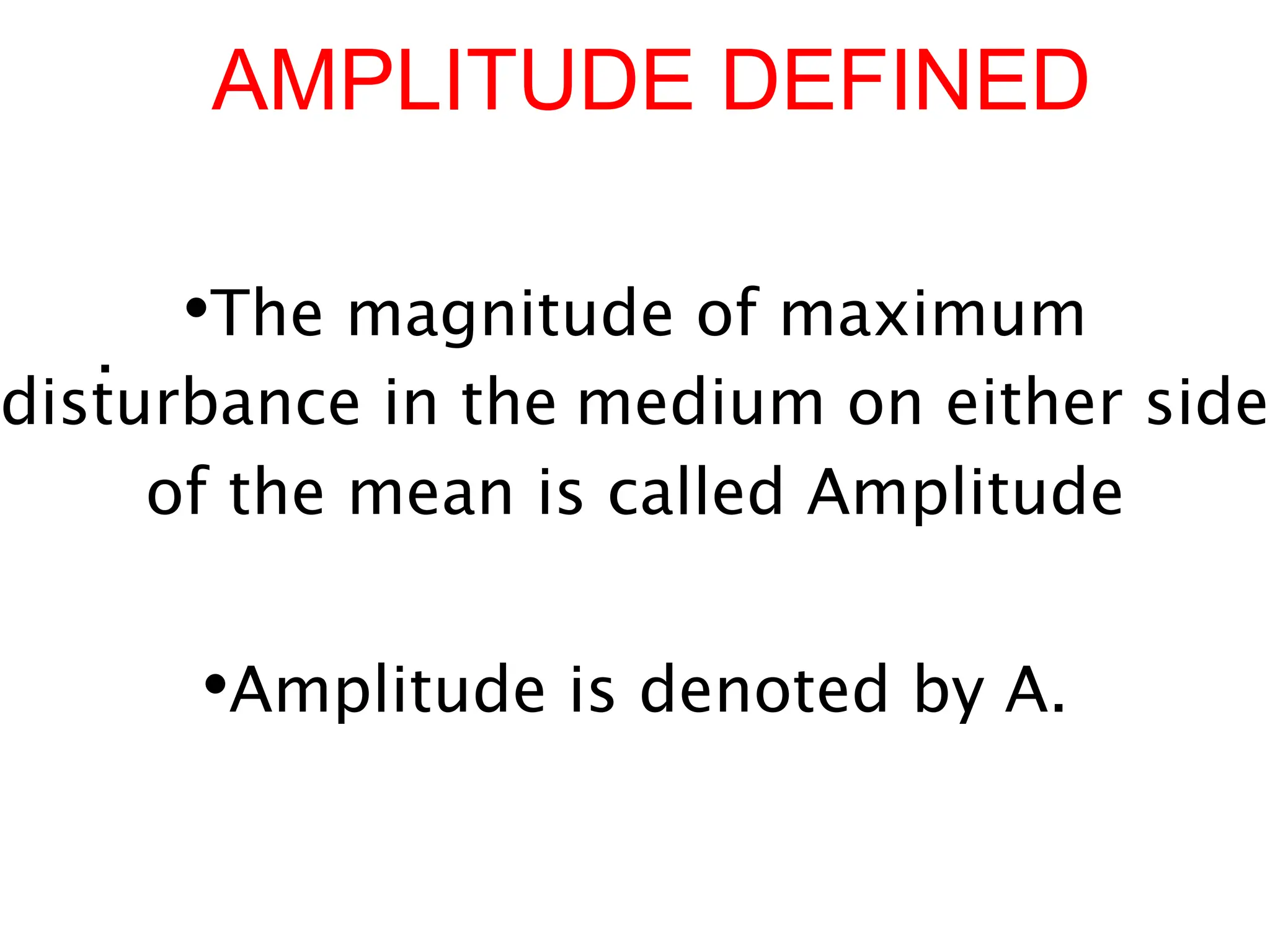 AMPLITUDE DEFINED
•The magnitude of maximum
disturbance in the medium on either side
of the mean is called Amplitude
.
•Amplitude is denoted by A.
 