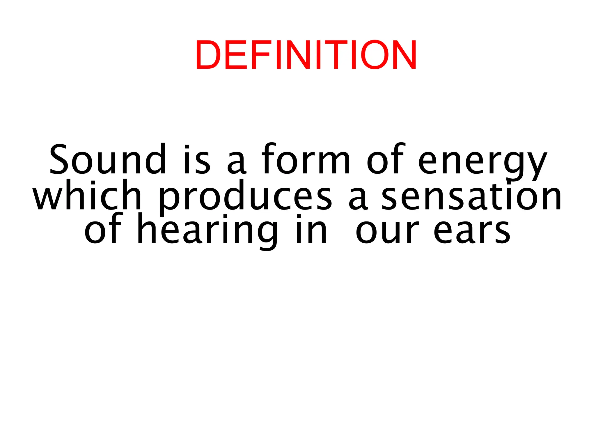 DEFINITION
Sound is a form of energy
which produces a sensation
of hearing in our ears
 
