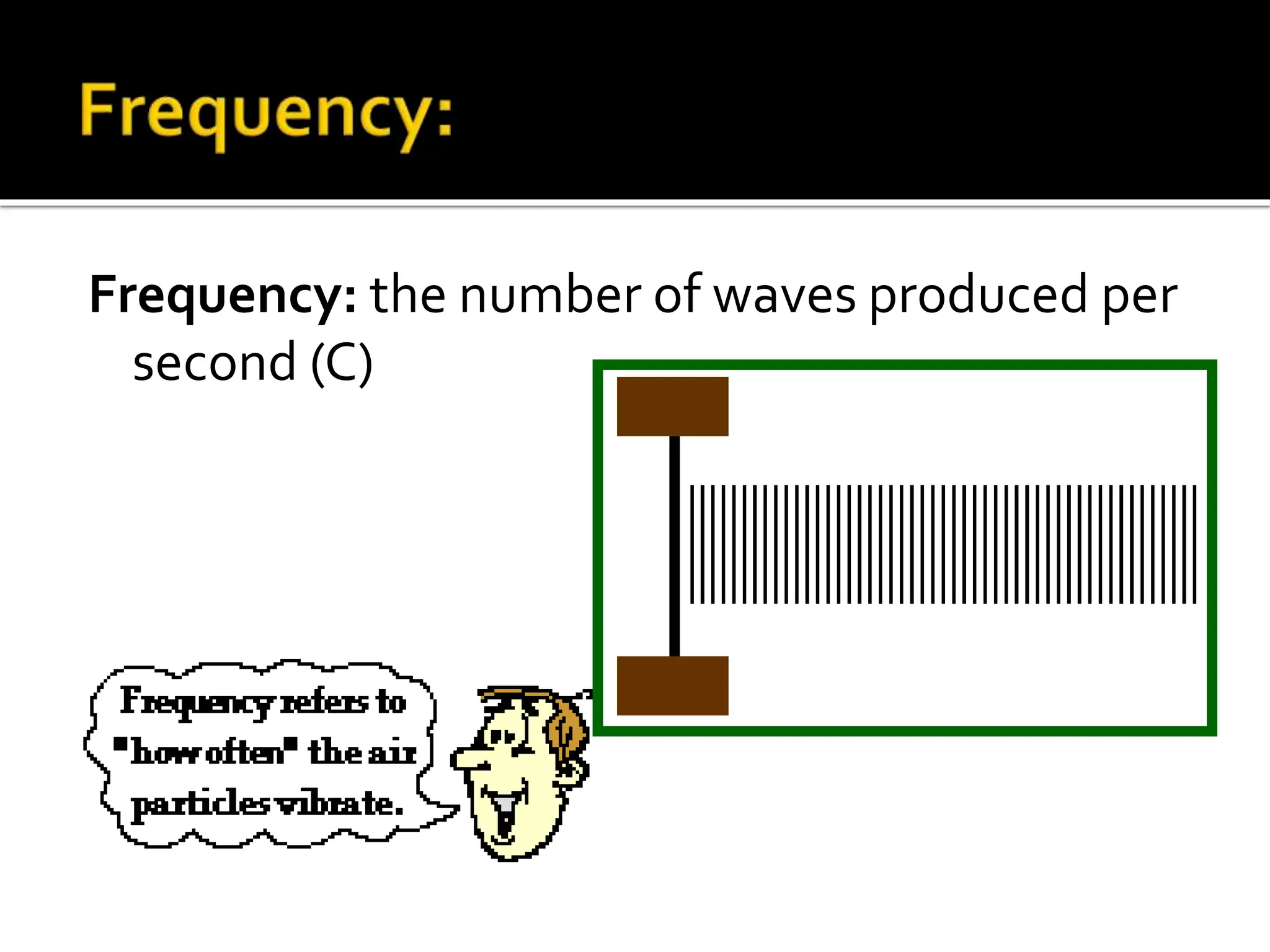 Frequency: the number of waves produced per
second (C)
 