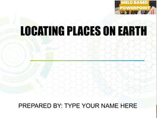 LOCATING PLACES ON EARTH
PREPARED BY: TYPE YOUR NAME HERE
 