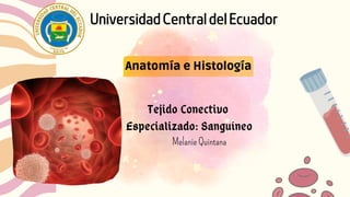 Universidad Central del Ecuador
Anatomía e Histología
Tejido Conectivo
Especializado: Sanguíneo
Melanie Quintana
 