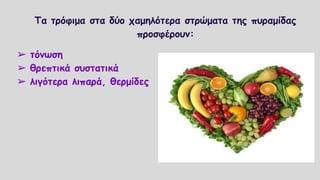 Τα τρόφιμα στα δύο χαμηλότερα στρώματα της πυραμίδας
προσφέρουν:
➢ τόνωση
➢ θρεπτικά συστατικά
➢ λιγότερα λιπαρά, θερμίδες
 
