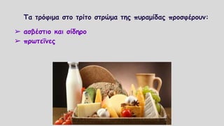 Τα τρόφιμα στο τρίτο στρώμα της πυραμίδας προσφέρουν:
➢ ασβέστιο και σίδηρο
➢ πρωτεΐνες
 