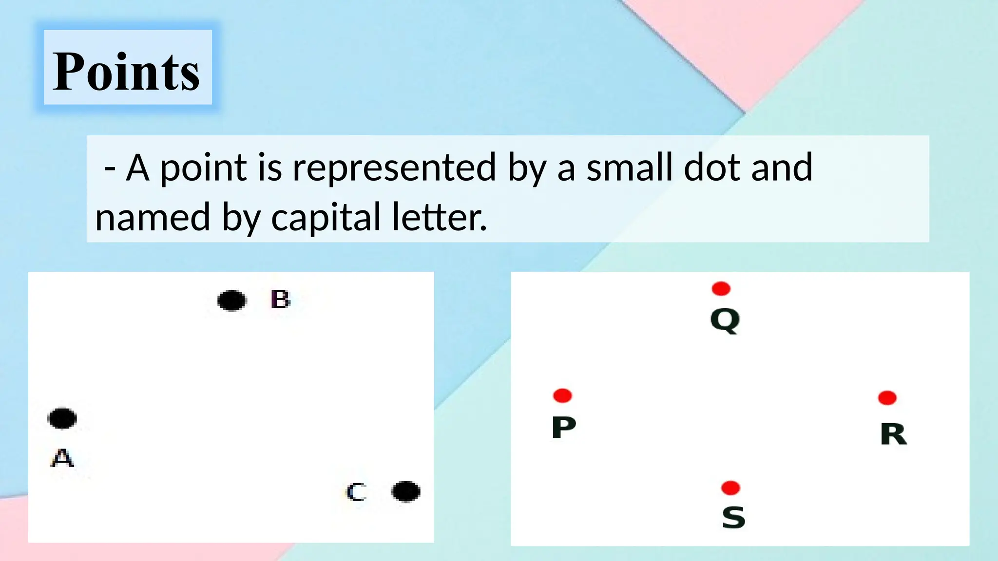 Points
- A point is represented by a small dot and
named by capital letter.