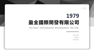 盈全國際開發有限公司
Yin-Chan International Development CO.,LTD.
Natural
Safety
Healthy
1979
 