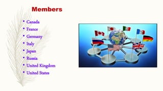 Members
• Canada
• France
• Germany
• Italy
• Japan
• Russia
• United Kingdom
• United States
 