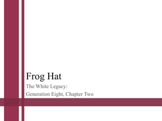 Frog Hat
The White Legacy:
Generation Eight, Chapter Two
 