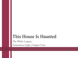 This House Is Haunted
The White Legacy:
Generation Eight, Chapter Four
 