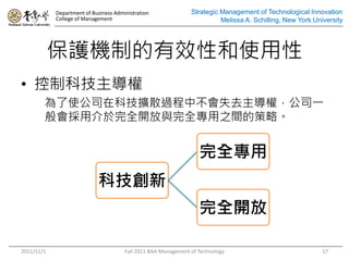 Department of Business Administration               Strategic Management of Technological Innovation
            College of Management                                         Melissa A. Schilling, New York University




            oCƵЧԺʹ
? ƿƼ
        ʹ˾ڿƼUɢ^вʧȥ࣬˾һ
        ýȫ_cȫ֮gĲԡ


                                                                   ȫ
                            Ƽ
                                                                   ȫ_

2011/11/1                              Fall 2011 BAA Management of Technology                               17
 