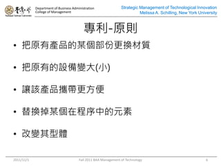Department of Business Administration               Strategic Management of Technological Innovation
            College of Management                                         Melissa A. Schilling, New York University



                                          -ԭt
? ԭЮaƷĳݸQ|

? ԭеO׃(С)

? ׌ԓaƷy

? QĳڳеԪ

? ׃w

2011/11/1                              Fall 2011 BAA Management of Technology                                6
 