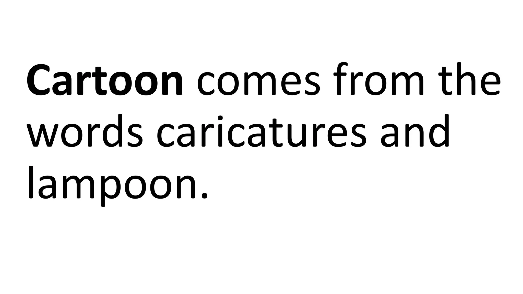 Cartoon comes from the
words caricatures and
lampoon.
 