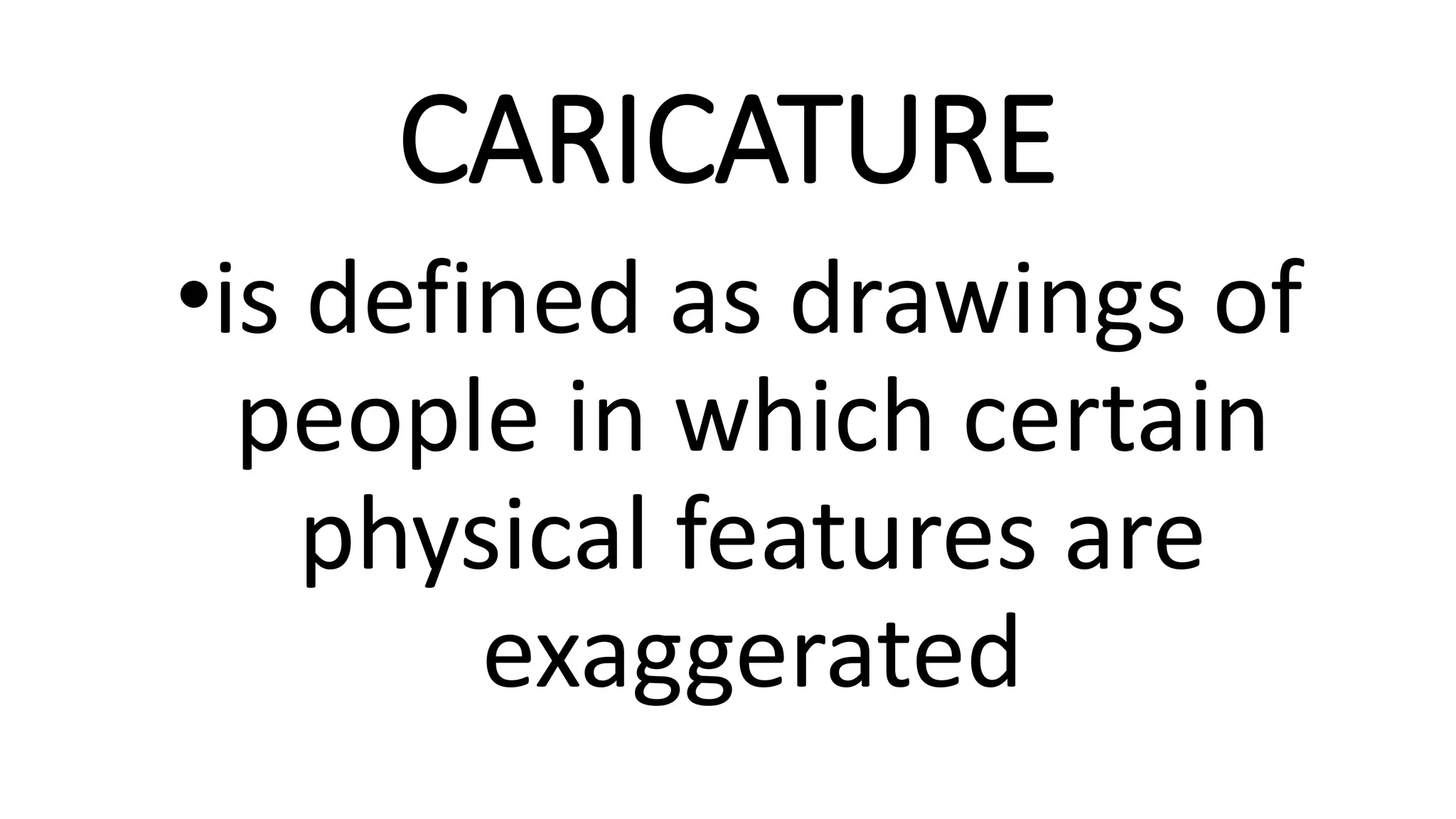 CARICATURE
•is defined as drawings of
people in which certain
physical features are
exaggerated
 